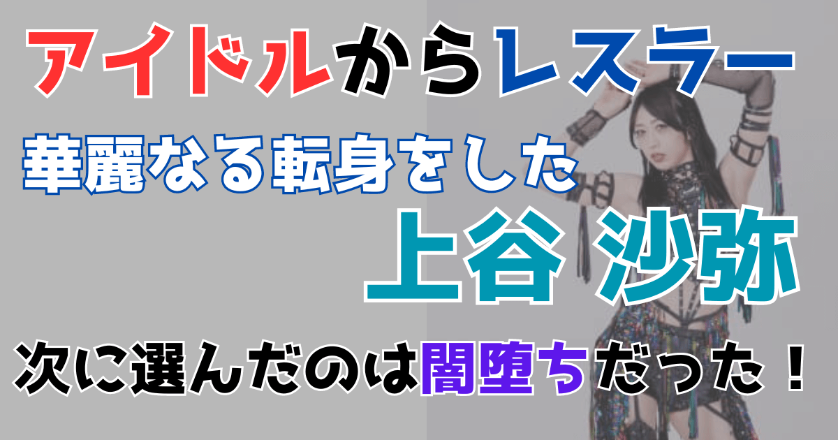 上谷沙弥アイドルからレスラー最後は闇堕ち